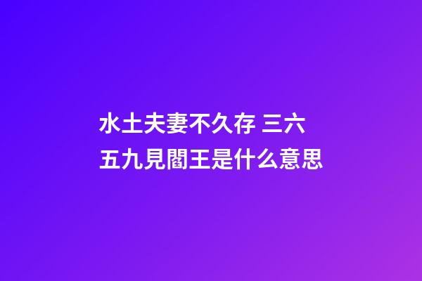 水土夫妻不久存 三六五九見閻王是什么意思